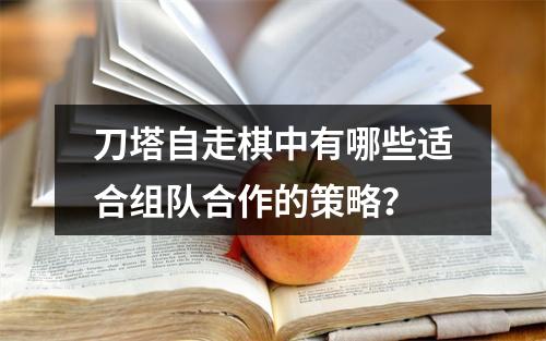 刀塔自走棋中有哪些适合组队合作的策略？