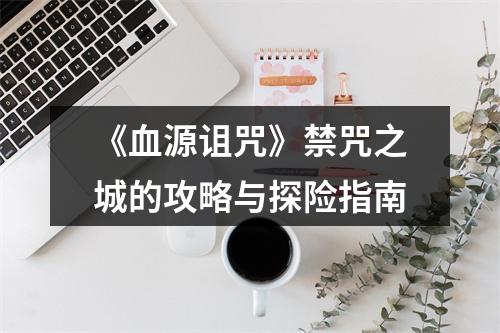 《血源诅咒》禁咒之城的攻略与探险指南