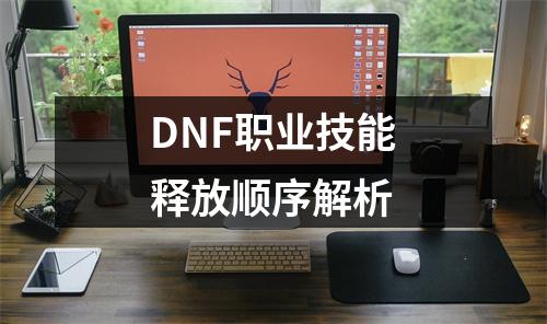 DNF职业技能释放顺序解析