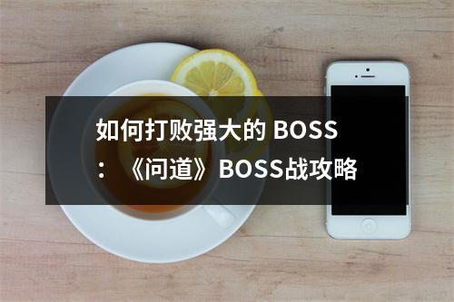 如何打败强大的 BOSS：《问道》BOSS战攻略