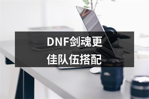 DNF剑魂更佳队伍搭配