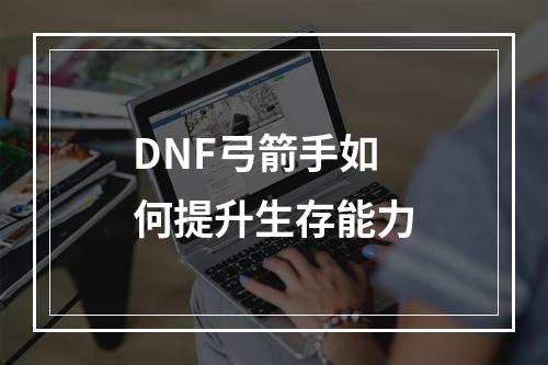 DNF弓箭手如何提升生存能力