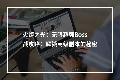 火炬之光：无限超强Boss战攻略：解锁高级副本的秘密