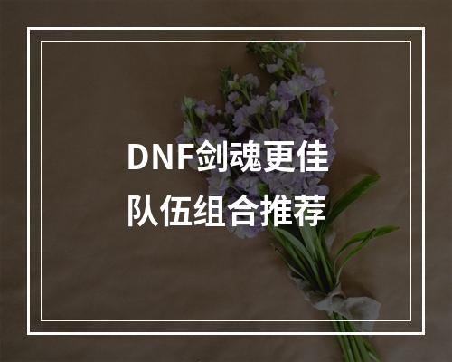 DNF剑魂更佳队伍组合推荐