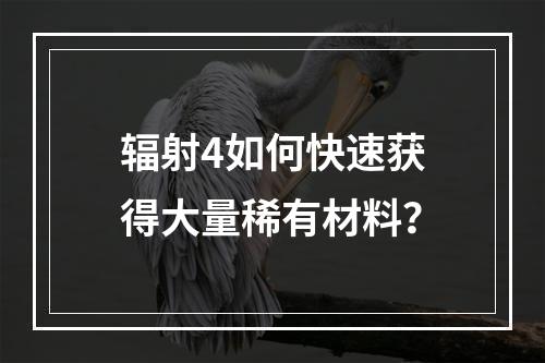 辐射4如何快速获得大量稀有材料？