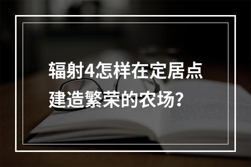 辐射4怎样在定居点建造繁荣的农场？