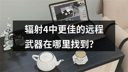 辐射4中更佳的远程武器在哪里找到？