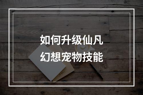 如何升级仙凡幻想宠物技能