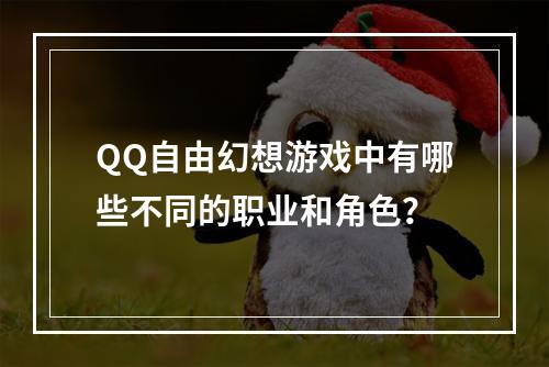 QQ自由幻想游戏中有哪些不同的职业和角色？