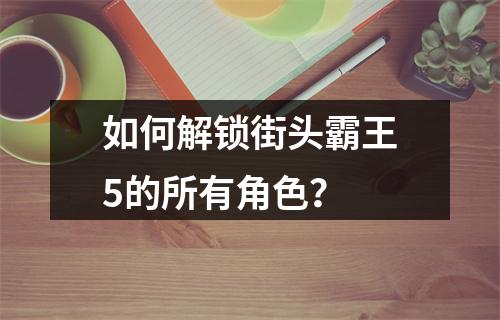 如何解锁街头霸王5的所有角色？