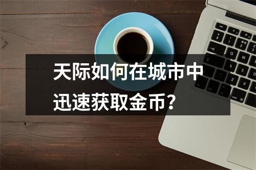 天际如何在城市中迅速获取金币？