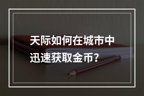 天际如何在城市中迅速获取金币？