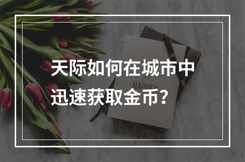 天际如何在城市中迅速获取金币？