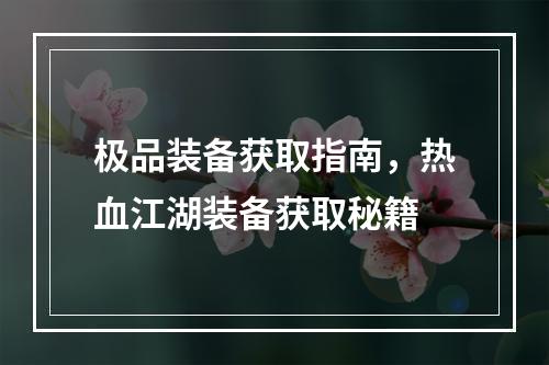 极品装备获取指南，热血江湖装备获取秘籍