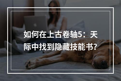 如何在上古卷轴5：天际中找到隐藏技能书？