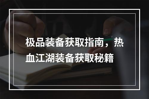 极品装备获取指南，热血江湖装备获取秘籍