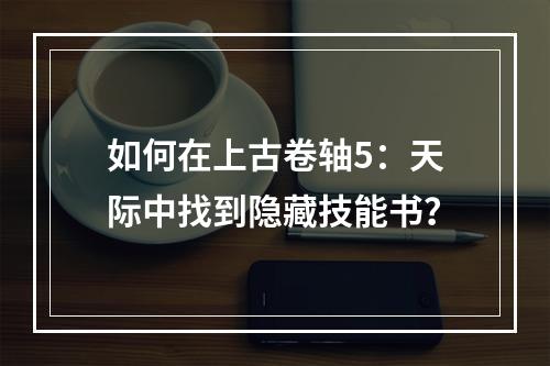 如何在上古卷轴5：天际中找到隐藏技能书？