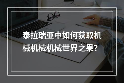 泰拉瑞亚中如何获取机械机械机械世界之果？