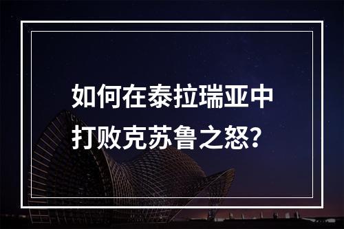 如何在泰拉瑞亚中打败克苏鲁之怒？