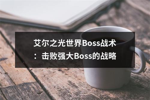 艾尔之光世界Boss战术：击败强大Boss的战略