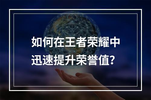 如何在王者荣耀中迅速提升荣誉值？