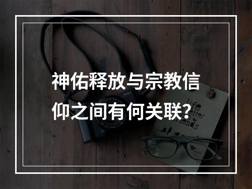 神佑释放与宗教信仰之间有何关联？