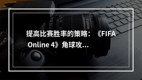 提高比赛胜率的策略：《FIFA Online 4》角球攻略