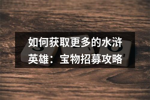 如何获取更多的水浒英雄：宝物招募攻略