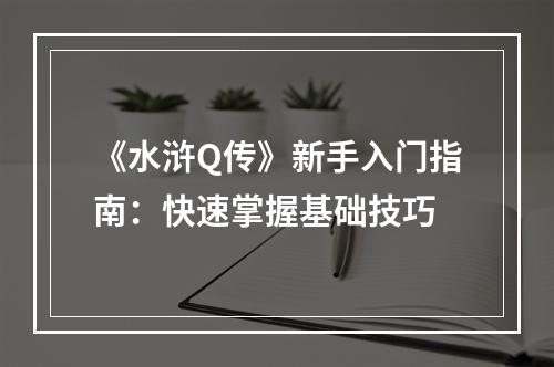 《水浒Q传》新手入门指南：快速掌握基础技巧