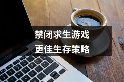 禁闭求生游戏更佳生存策略