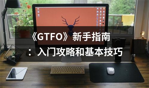 《GTFO》新手指南：入门攻略和基本技巧