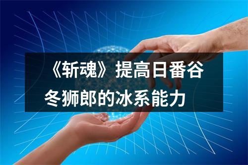 《斩魂》提高日番谷冬狮郎的冰系能力