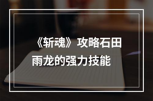 《斩魂》攻略石田雨龙的强力技能