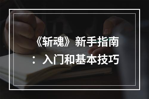 《斩魂》新手指南：入门和基本技巧