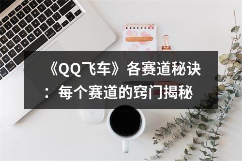 《QQ飞车》各赛道秘诀：每个赛道的窍门揭秘