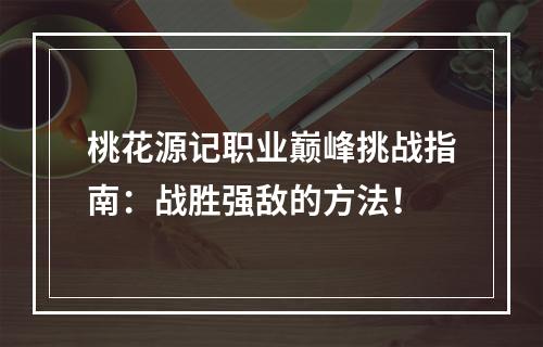 桃花源记职业巅峰挑战指南：战胜强敌的方法！