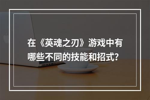 在《英魂之刃》游戏中有哪些不同的技能和招式？