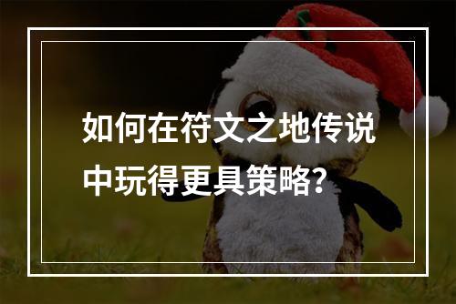 如何在符文之地传说中玩得更具策略？