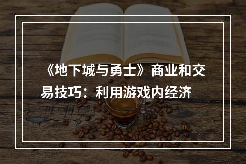 《地下城与勇士》商业和交易技巧：利用游戏内经济