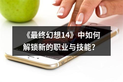 《最终幻想14》中如何解锁新的职业与技能？