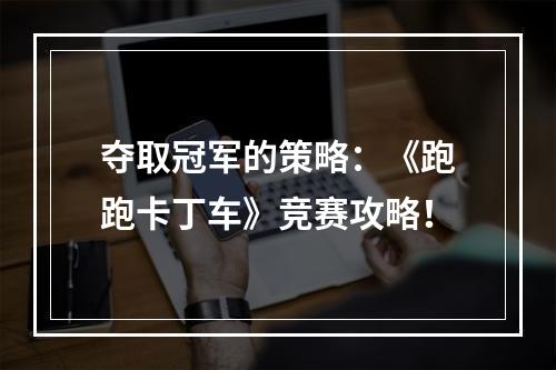 夺取冠军的策略：《跑跑卡丁车》竞赛攻略！