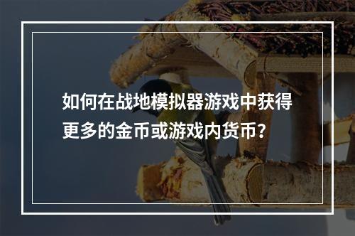 如何在战地模拟器游戏中获得更多的金币或游戏内货币？