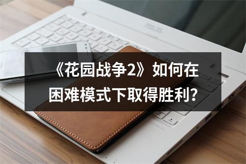 《花园战争2》如何在困难模式下取得胜利？