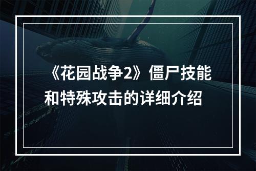 《花园战争2》僵尸技能和特殊攻击的详细介绍