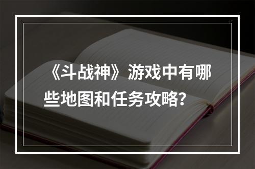 《斗战神》游戏中有哪些地图和任务攻略？