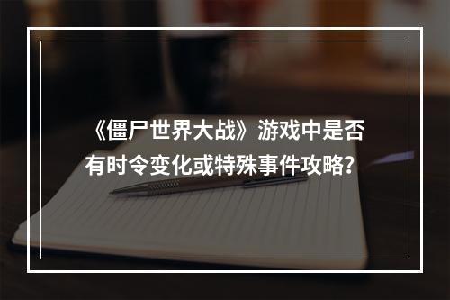 《僵尸世界大战》游戏中是否有时令变化或特殊事件攻略？