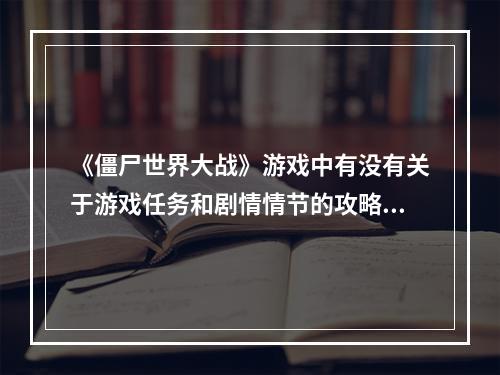 《僵尸世界大战》游戏中有没有关于游戏任务和剧情情节的攻略？