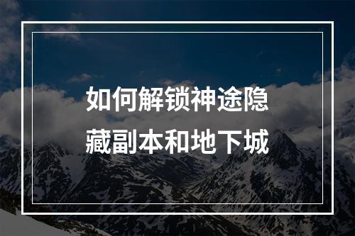 如何解锁神途隐藏副本和地下城