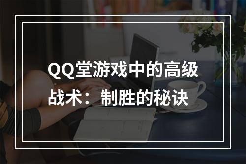 QQ堂游戏中的高级战术：制胜的秘诀