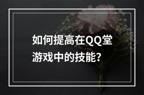 如何提高在QQ堂游戏中的技能？